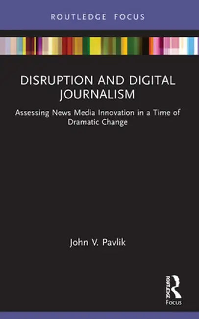 Disruption and Digital Journalism: Assessing News Media Innovation in a Time of Dramatic Change by John V. Pavlik