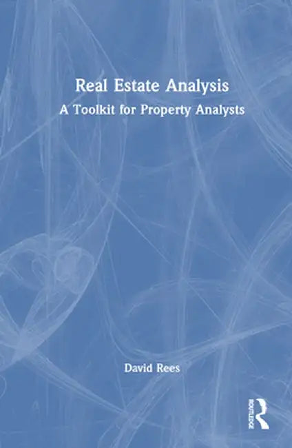 Real Estate Analysis: A Toolkit for Property Analysts by David Rees