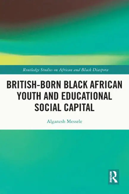 British-Born Black African Youth and Educational Social Capital by Alganesh Messele