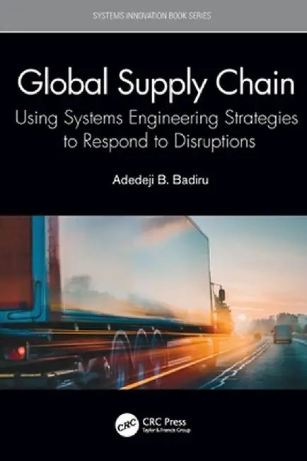 Global Supply Chain: Using Systems Engineering Strategies to Respond to Disruptions by Adedeji B. Badiru