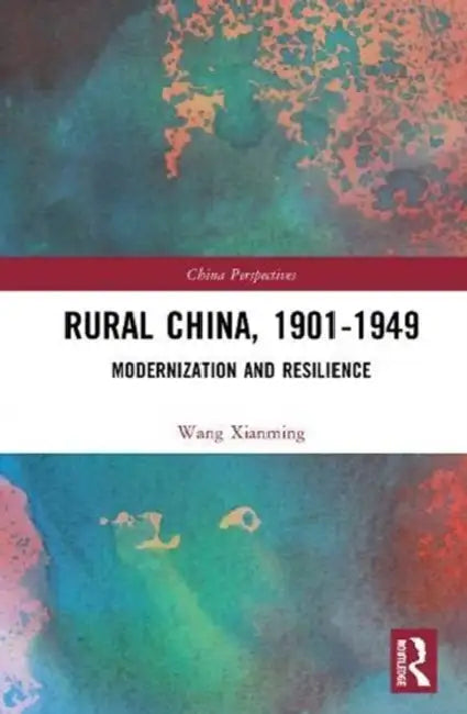 Rural China, 1901-1949: Modernization and Resilience by Xianming Wang