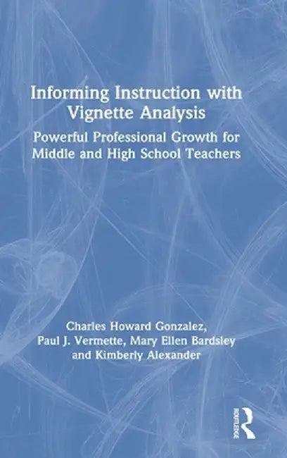 Informing Instruction with Vignette Analysis: Powerful Professional Growth for Middle and High School Teachers by Charles Gonzalez