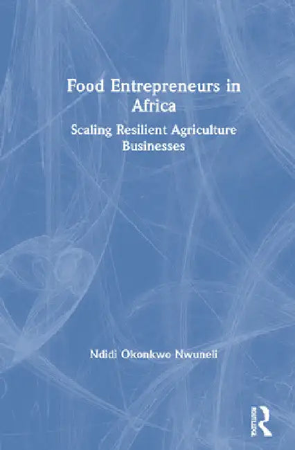 Food Entrepreneurs in Africa: Scaling Resilient Agriculture Businesses by Ndidi Okonkwo Nwuneli