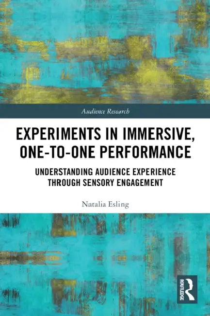 Experiments in Immersive, One-to-One Performance: Understanding Audience Experience through Sensory Engagement by Natalia Esling