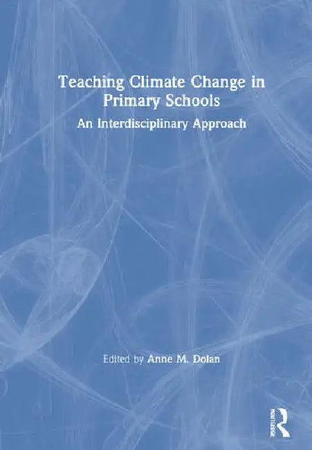 Teaching Climate Change in Primary Schools: An Interdisciplinary Approach by Dolan Anne M.