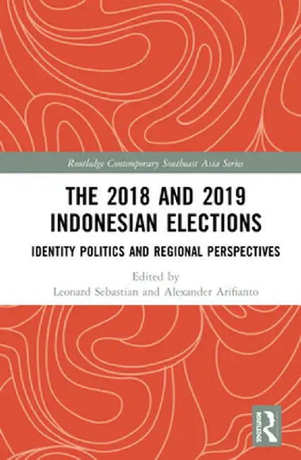 The 2018 and 2019 Indonesian Elections: Identity Politics and Regional Perspectives by Leonard Sebastian