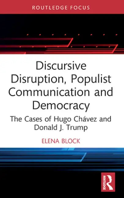 Discursive Disruption, Populist Communication and Democracy: The Cases of Hugo Chávez and Donald J. Trump by Elena Block