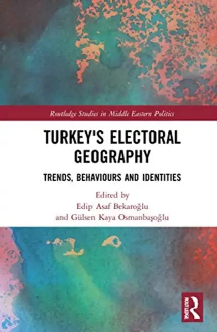 Turkey's Electoral Geography: Trends, Behaviors, and Identities by Bekaroglu Edip Asaf