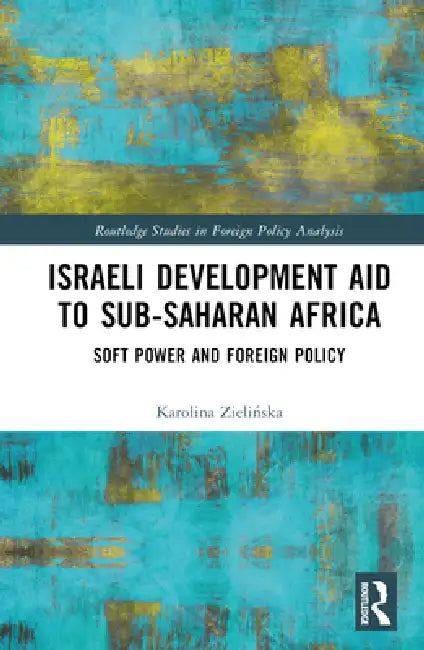 Israeli Development Aid to Sub-Saharan Africa: Soft Power and Foreign Policy by Zielinska Karolina