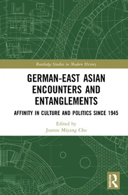 German-East Asian Encounters and Entanglements: Affinity in Culture and Politics Since 1945 by Joanne Miyang Cho