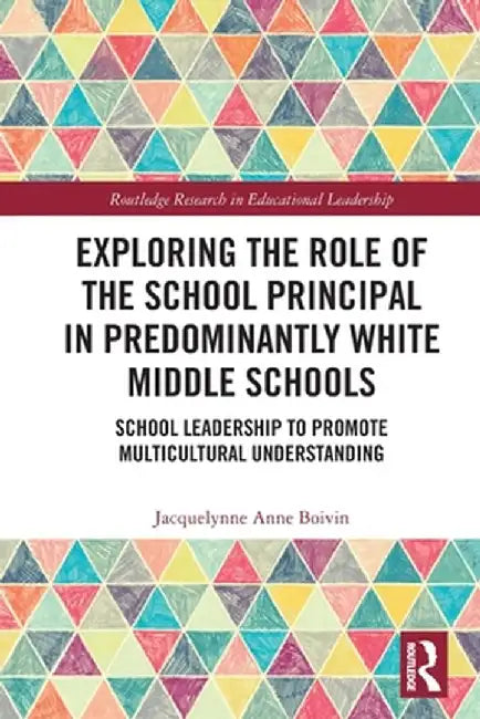 Exploring the Role of the School Principal in Predominantly White Middle Schools: School Leadership to Promote Multicultural Understanding by Jacquelynne Anne Boivin