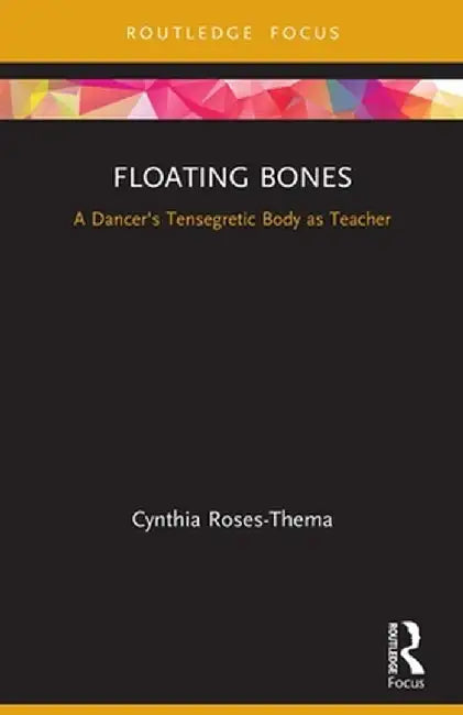 Floating Bones: A Dancer's Tensegretic Body as Teacher by Cynthia Roses-Thema