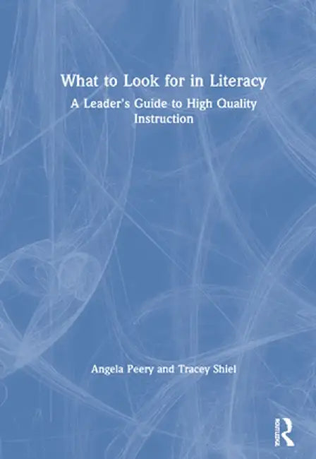 What to Look for in Literacy: A Leader's Guide to High Quality Instruction by Angela Peery