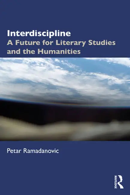 Interdiscipline: A Future for Literary Studies and the Humanities by Petar Ramadanovic