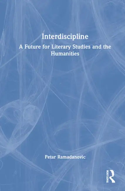 Interdiscipline: A Future for Literary Studies and the Humanities by Petar Ramadanovic