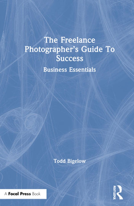 The Freelance Photographer's Guide to Success: Business Essentials by Todd Bigelow