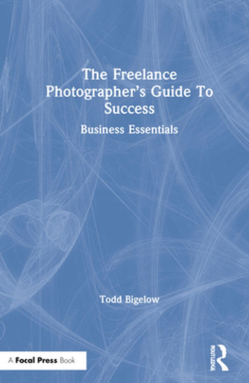 The Freelance Photographer's Guide to Success: Business Essentials by Todd Bigelow