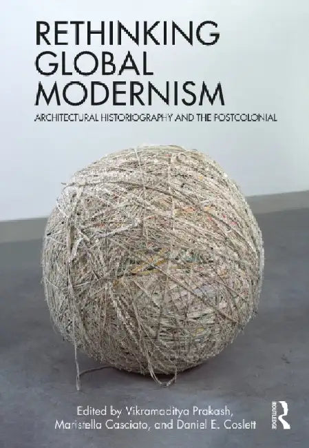 Rethinking Global Modernism: Architectural Historiography and the Postcolonial by Vikramaditya Prakash