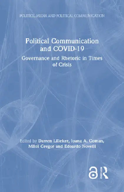Political Communication and Covid-19: Governance and Rhetoric in Times of Crisis by Darren Lilleker