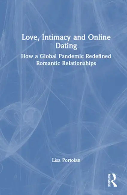 Love, Intimacy and Online Dating: How a Global Pandemic Redefined Romantic Relationships by Lisa Portolan