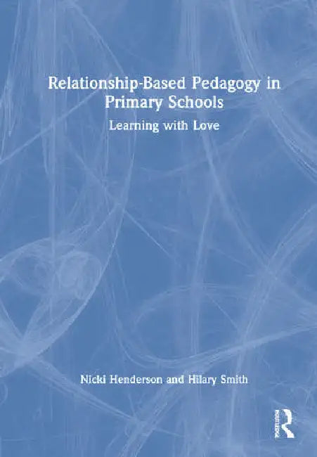 Relationship-Based Pedagogy in Primary Schools: Learning with Love by Henderson Nicki
