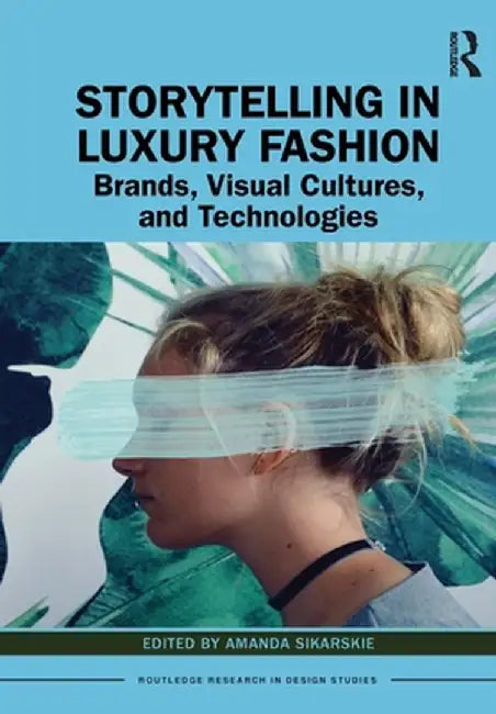 Storytelling in Luxury Fashion: Brands, Visual Cultures, and Technologies by Amanda Sikarskie