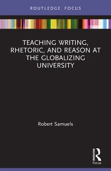 Teaching Writing, Rhetoric, and Reason at the Globalizing University by Robert Samuels