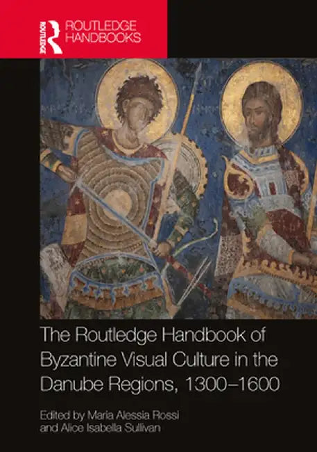 The Routledge Handbook of Byzantine Visual Culture in the Danube Regions, 1300-1600 by Maria Alessia Rossi
