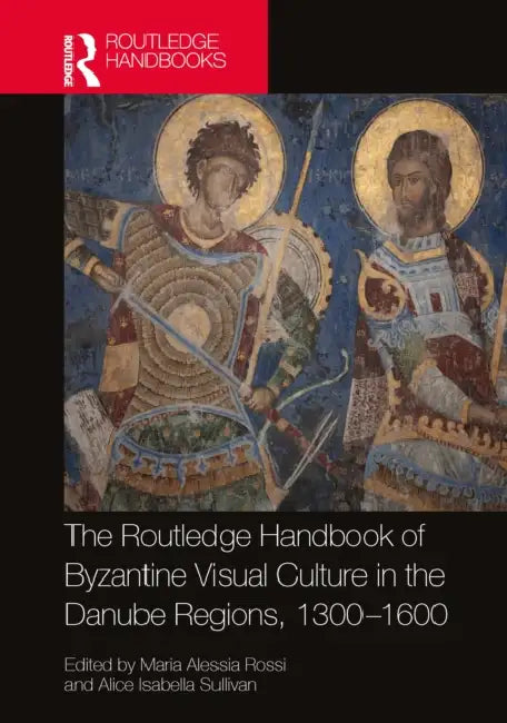 The Routledge Handbook of Byzantine Visual Culture in the Danube Regions, 1300-1600 by Maria Alessia Rossi