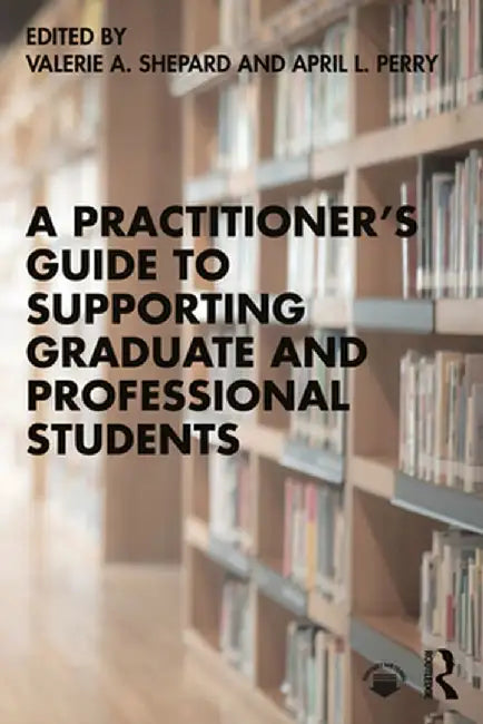 A Practitioner's Guide to Supporting Graduate and Professional Students by Valerie A. Shepard