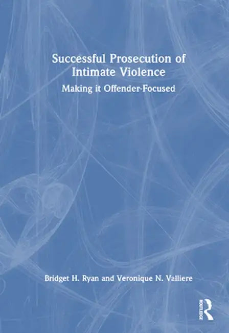 Successful Prosecution of Intimate Violence: Making It Offender-Focused by Bridget H. Ryan