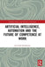 Artificial Intelligence Automation and the Future of Competence at Work by Johannessen, Jon-Arild