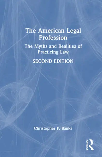 The American Legal Profession: The Myths and Realities of Practicing Law by Christopher P. Banks