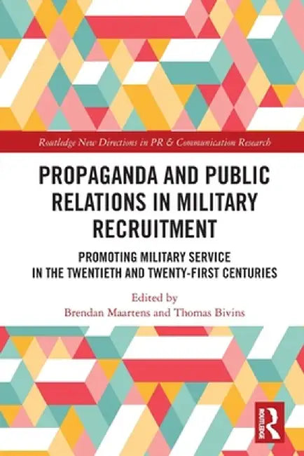Propaganda and Public Relations in Military Recruitment: Promoting Military Service in the Twentieth and Twenty-First Centuries by Brendan Maartens