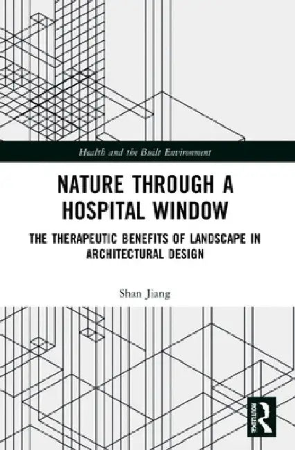 Nature through a Hospital Window: The Therapeutic Benefits of Landscape in Architectural Design by Shan Jiang