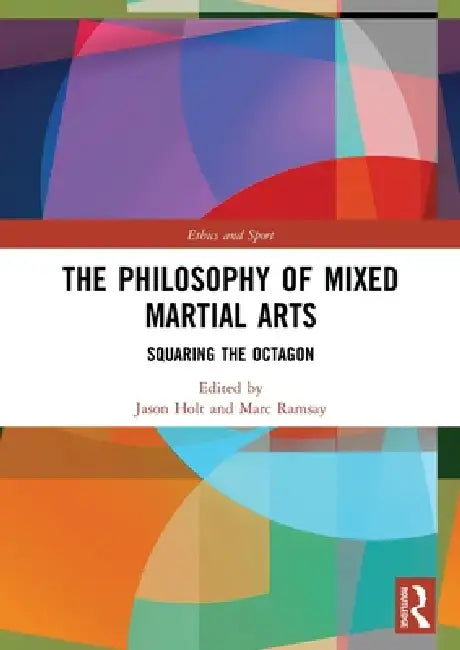 The Philosophy of Mixed Martial Arts: Squaring the Octagon by Jason Holt