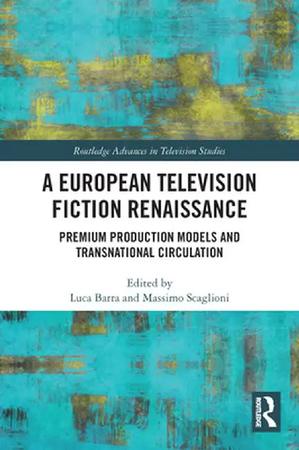 A European Television Fiction Renaissance: Premium Production Models and Transnational Circulation by Luca Barra