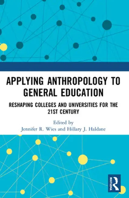Applying Anthropology to General Education: Reshaping Colleges and Universities for the 21st Century by Jennifer R. Wies