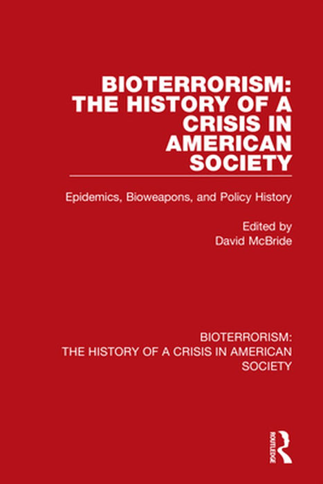 Bioterrorism: The History of a Crisis in American Society: Epidemics, Bioweapons, and Policy History by David McBride