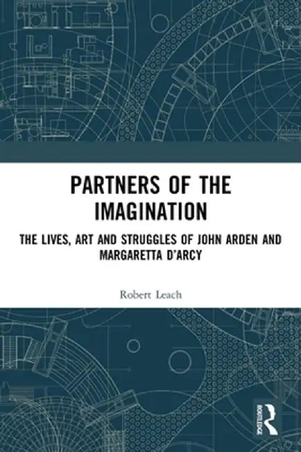 Partners of the Imagination: The Lives, Art and Struggles of John Arden and Margaretta D'Arcy by Robert Leach