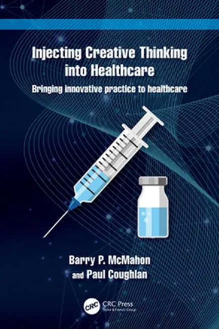 Injecting Creative Thinking Into Healthcare: Bringing Innovative Practice to Healthcare by Barry P. McMahon