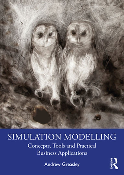 Simulation Modelling: Concepts Tools and Practical Business Applications by Greasley