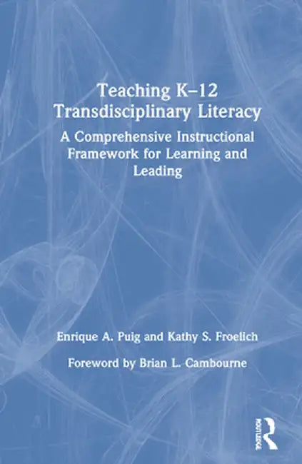Teaching K-12 Transdisciplinary Literacy: A Comprehensive Instructional Framework for Learning and Leading by Enrique A. Puig