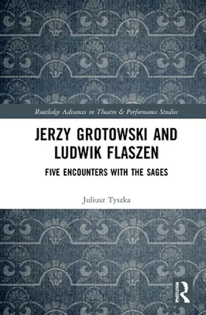 Jerzy Grotowski and Ludwik Flaszen: Five Encounters with the Sages by Juliusz Tyszka