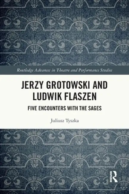 Jerzy Grotowski and Ludwik Flaszen: Five Encounters with the Sages by Juliusz Tyszka
