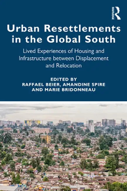Urban Resettlements in the Global South: Lived Experiences of Housing and Infrastructure Between Displacement and Relocation by Raffael Beier