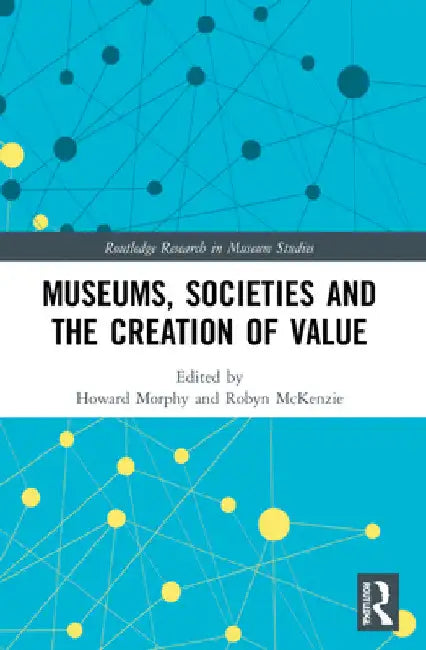Museums, Societies and the Creation of Value by Howard Morphy