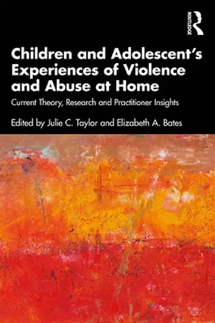 Children and Adolescent's Experiences of Violence and Abuse at Home: Current Theory, Research and Practitioner Insights by Julie C. Taylor