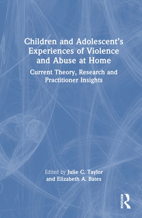 Children and Adolescent's Experiences of Violence and Abuse at Home: Current Theory, Research and Practitioner Insights by Julie C. Taylor