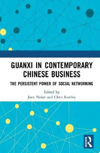 Guanxi in Contemporary Chinese Business: The Persistent Power of Social Networking by Nolan Jane